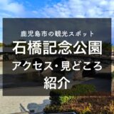 【鹿児島】石橋記念公園のアクセスは？駐車場の有無やバスでの行き方、見どころを紹介